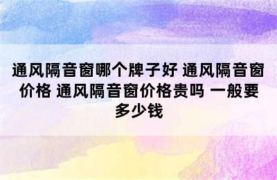 通风隔音窗哪个牌子好 通风隔音窗价格 通风隔音窗价格贵吗 一般要多少钱